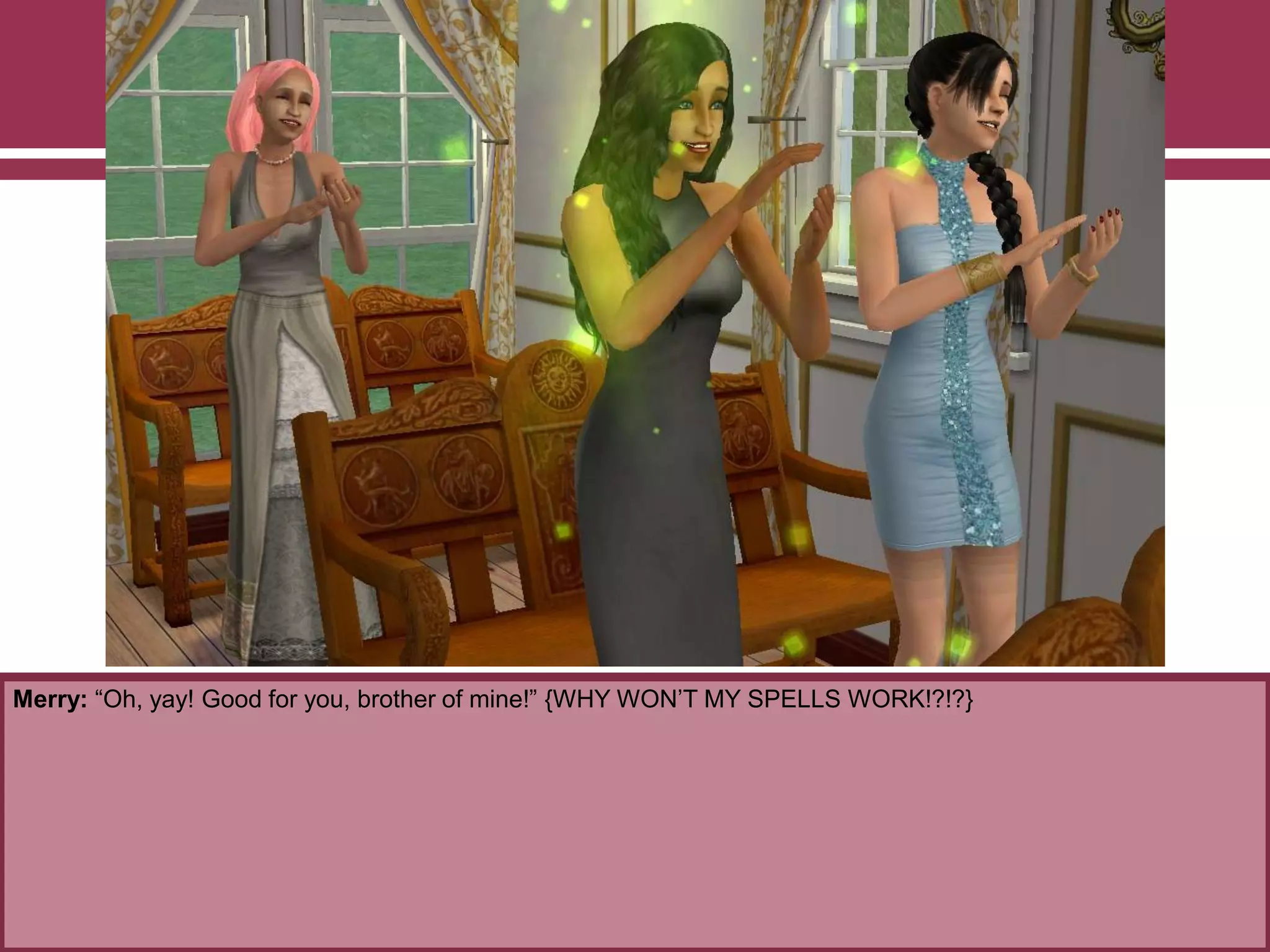 Merry: “Oh, yay! Good for you, brother of mine!” {WHY WON‟T MY SPELLS WORK!?!?}
 