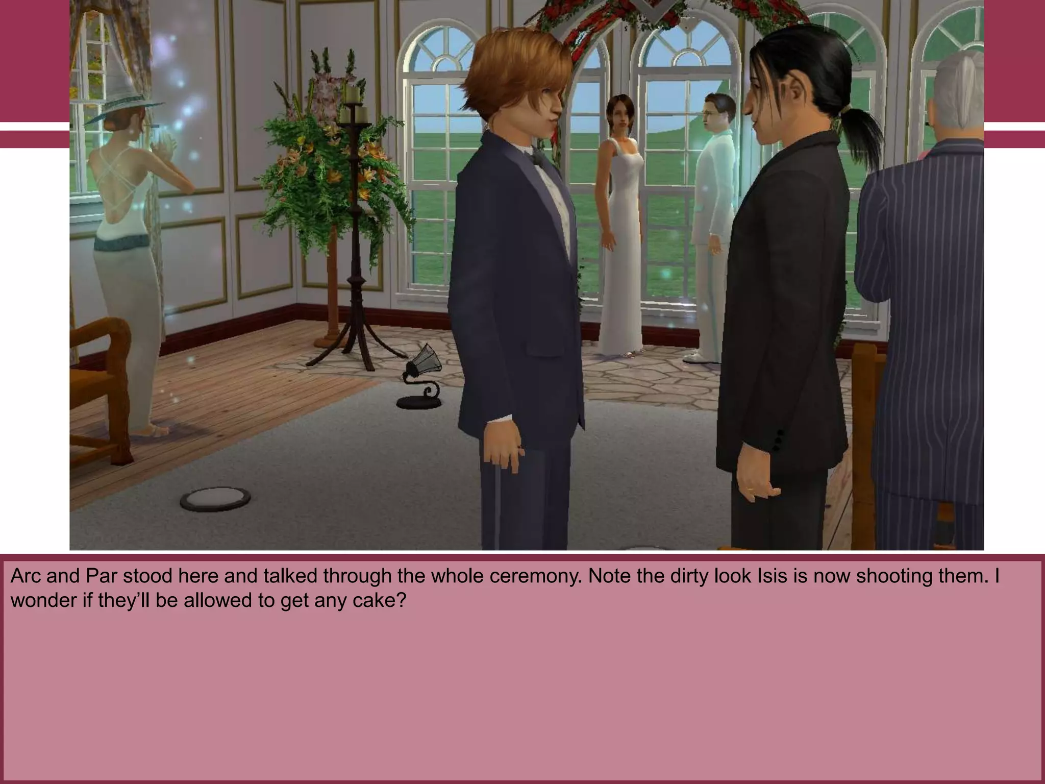 Arc and Par stood here and talked through the whole ceremony. Note the dirty look Isis is now shooting them. I
wonder if they‟ll be allowed to get any cake?
 