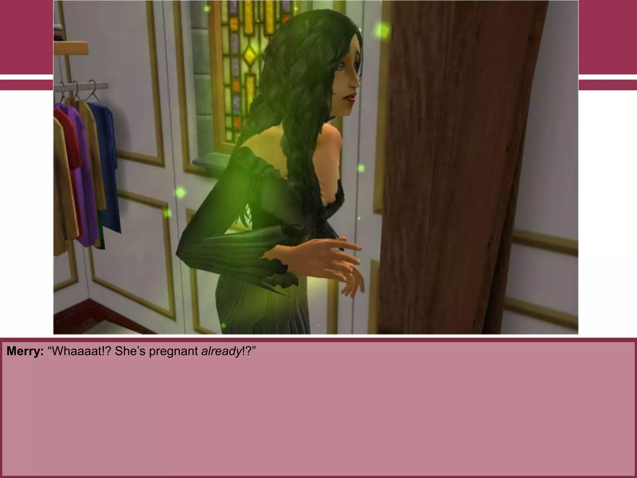 Merry: “Whaaaat!? She‟s pregnant already!?”
 