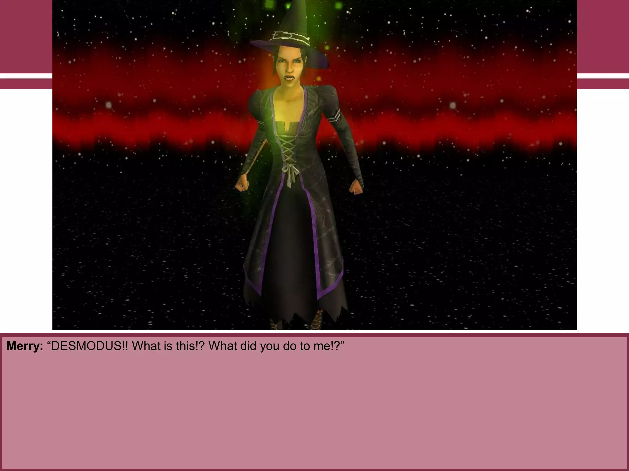 Merry: “DESMODUS!! What is this!? What did you do to me!?”
 