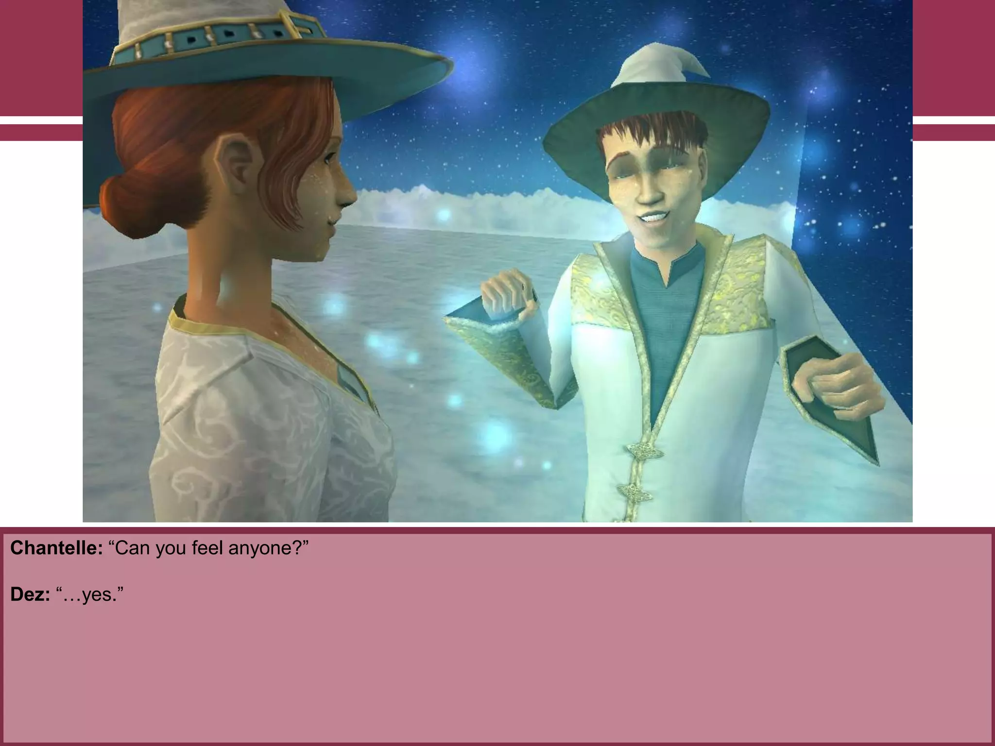 Chantelle: “Can you feel anyone?”
Dez: “…yes.”
 