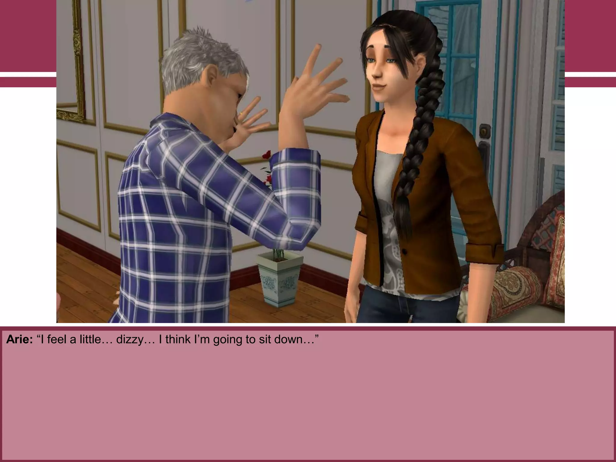 Arie: “I feel a little… dizzy… I think I‟m going to sit down…”
 