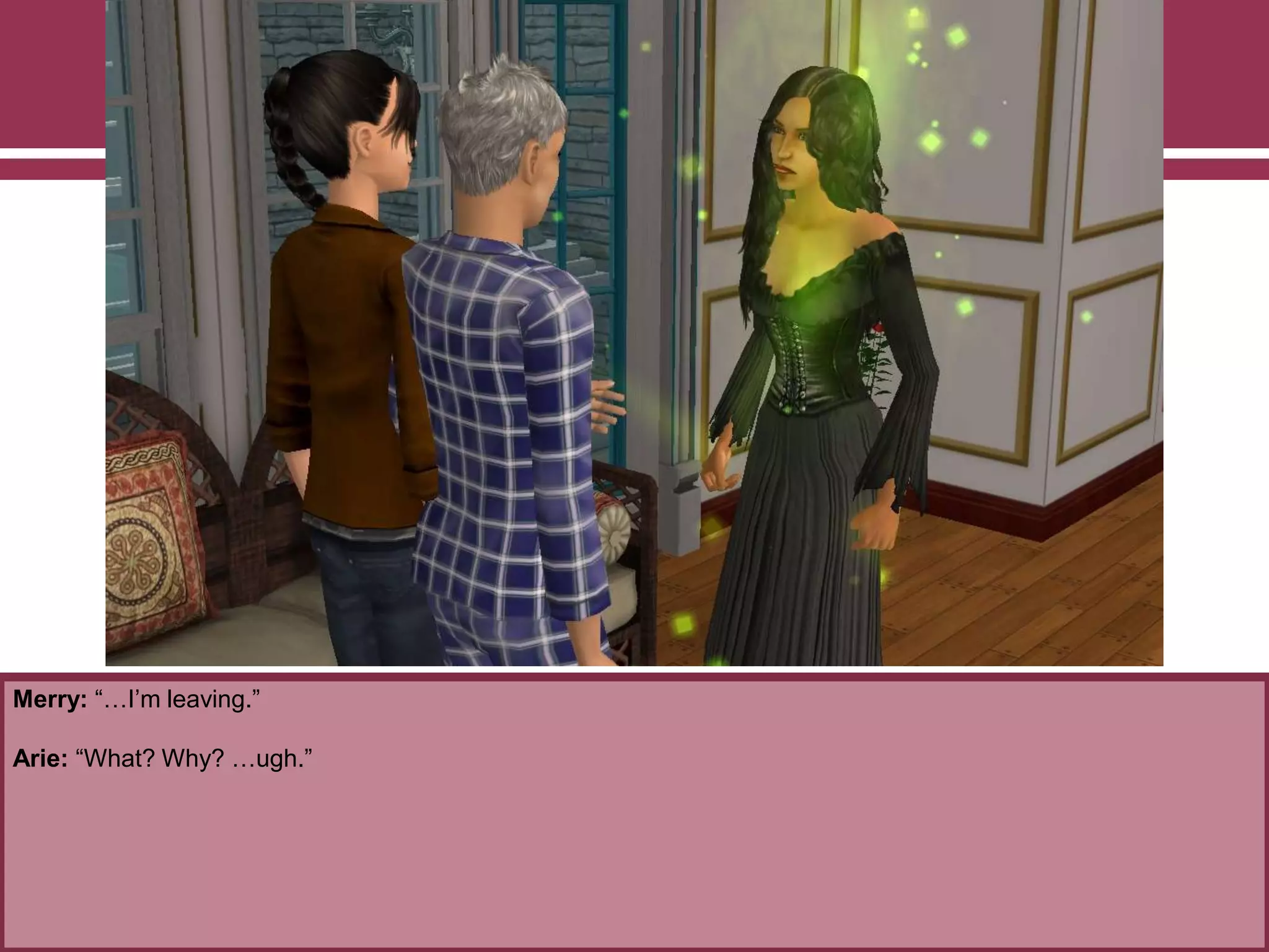 Merry: “…I‟m leaving.”
Arie: “What? Why? …ugh.”
 
