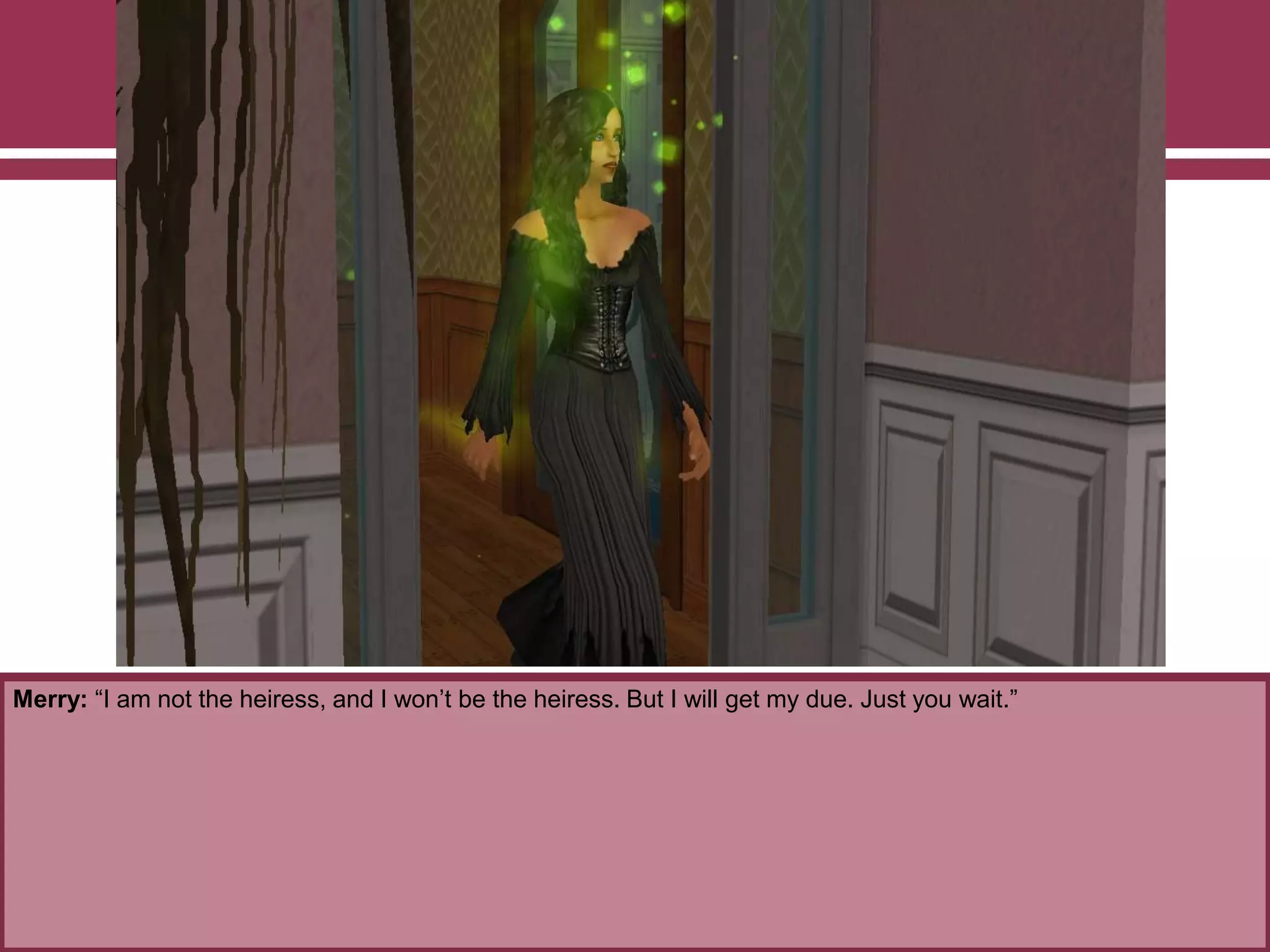 Merry: “I am not the heiress, and I won‟t be the heiress. But I will get my due. Just you wait.”
 