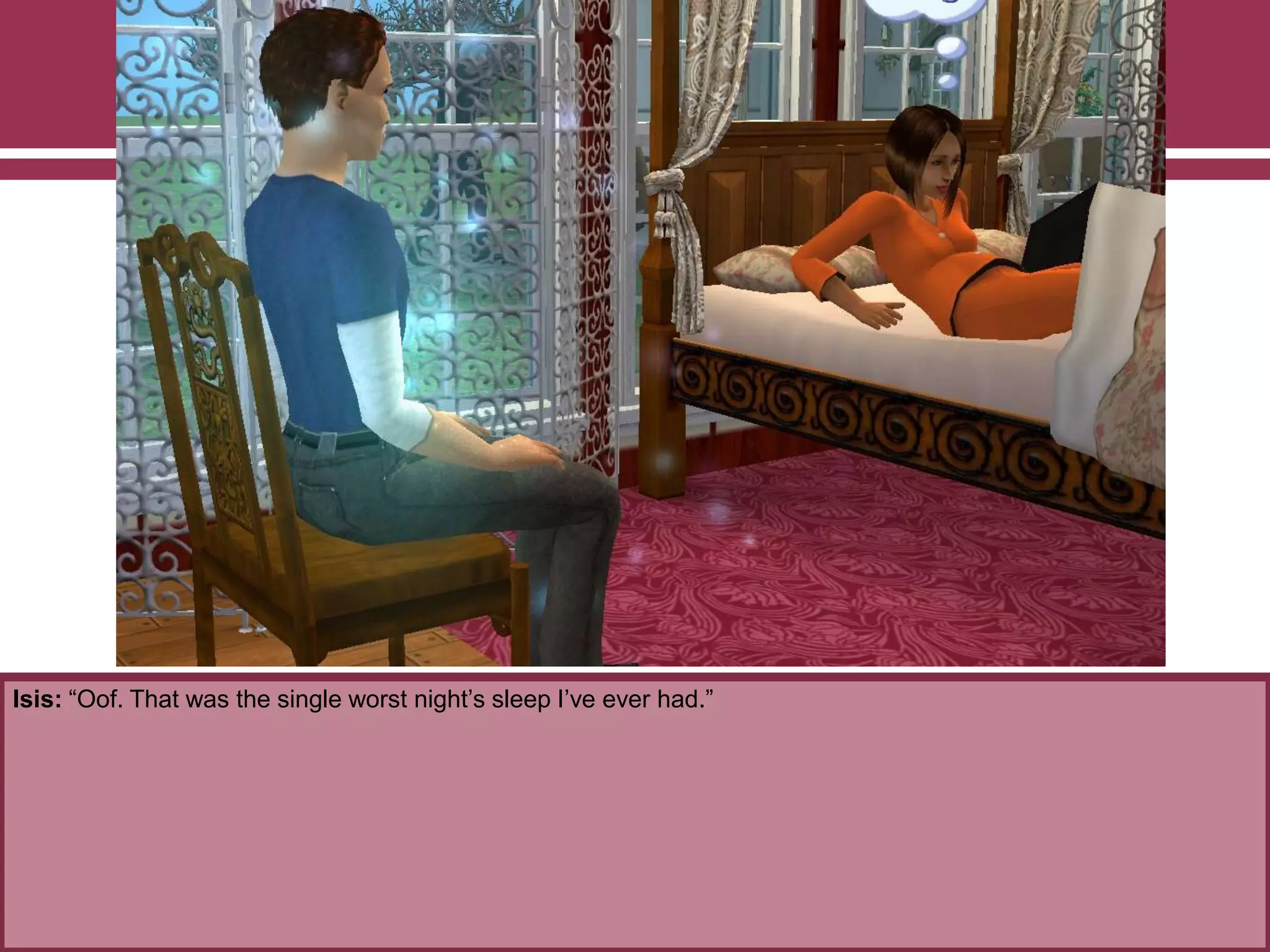 Isis: “Oof. That was the single worst night‟s sleep I‟ve ever had.”
 