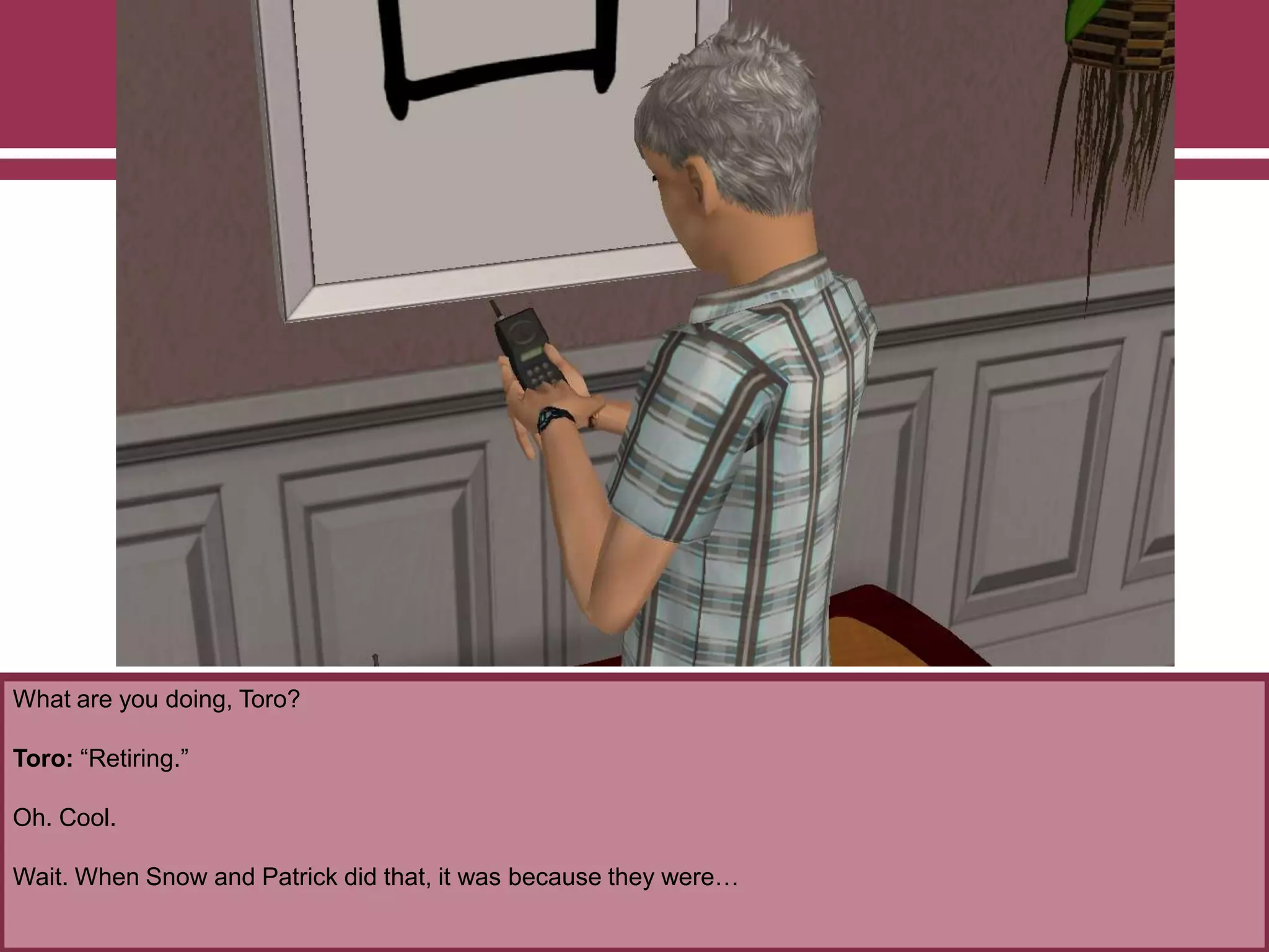 What are you doing, Toro?
Toro: “Retiring.”
Oh. Cool.
Wait. When Snow and Patrick did that, it was because they were…
 