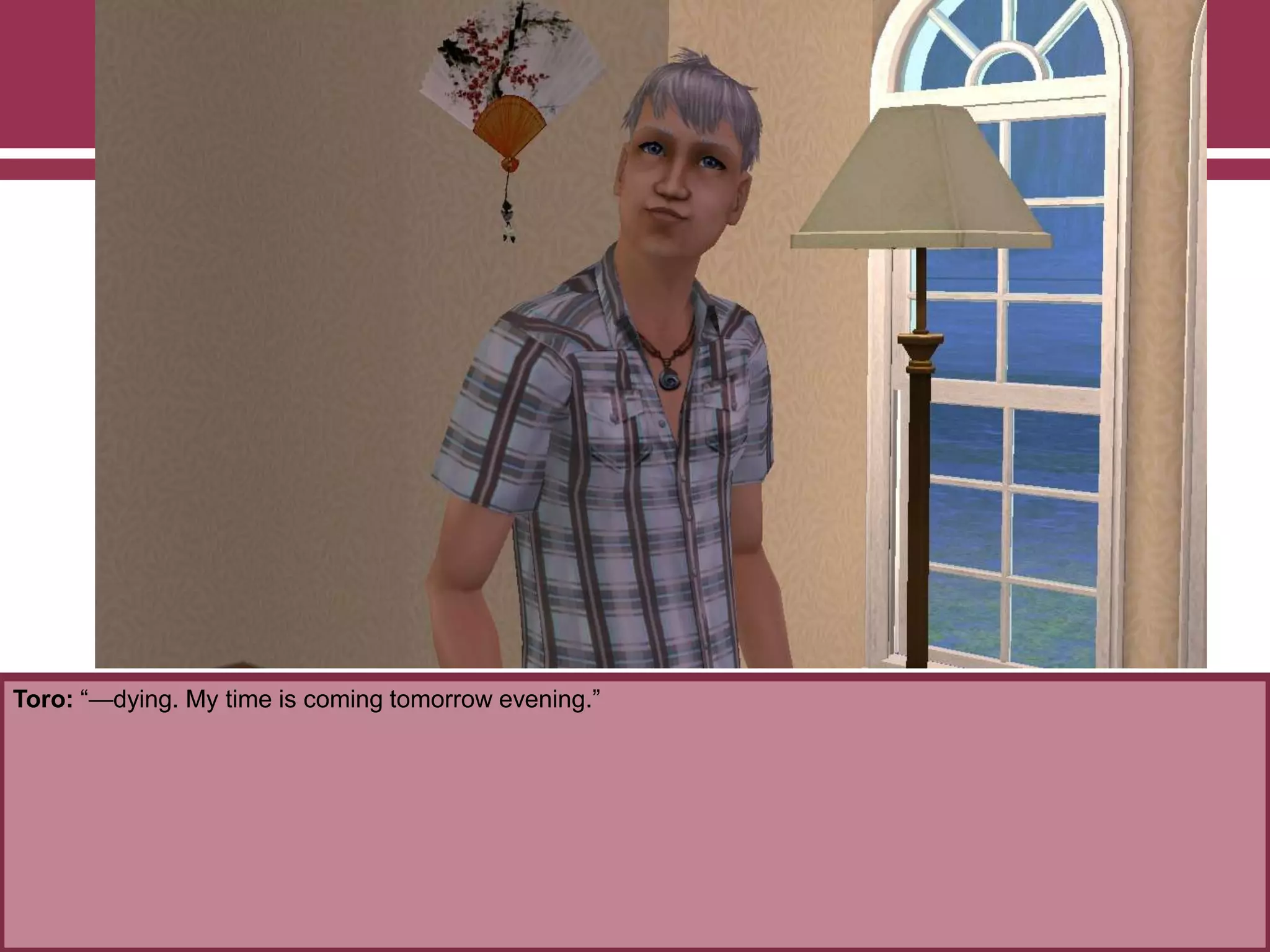 Toro: “—dying. My time is coming tomorrow evening.”
 