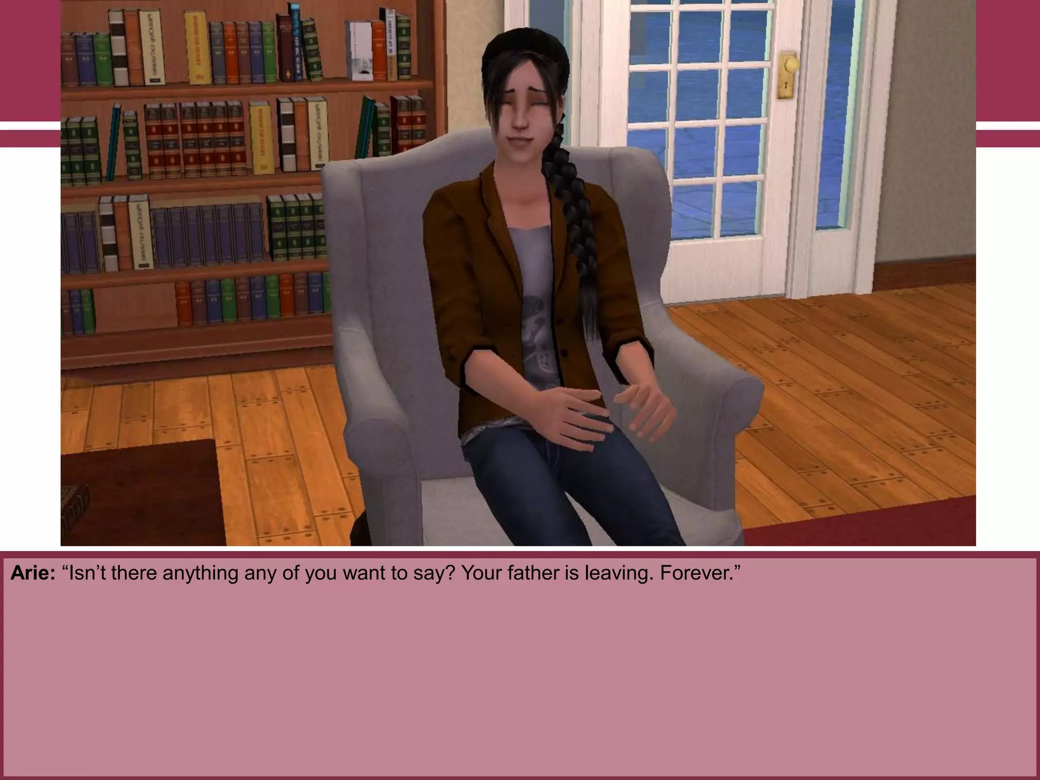 Arie: “Isn‟t there anything any of you want to say? Your father is leaving. Forever.”
 