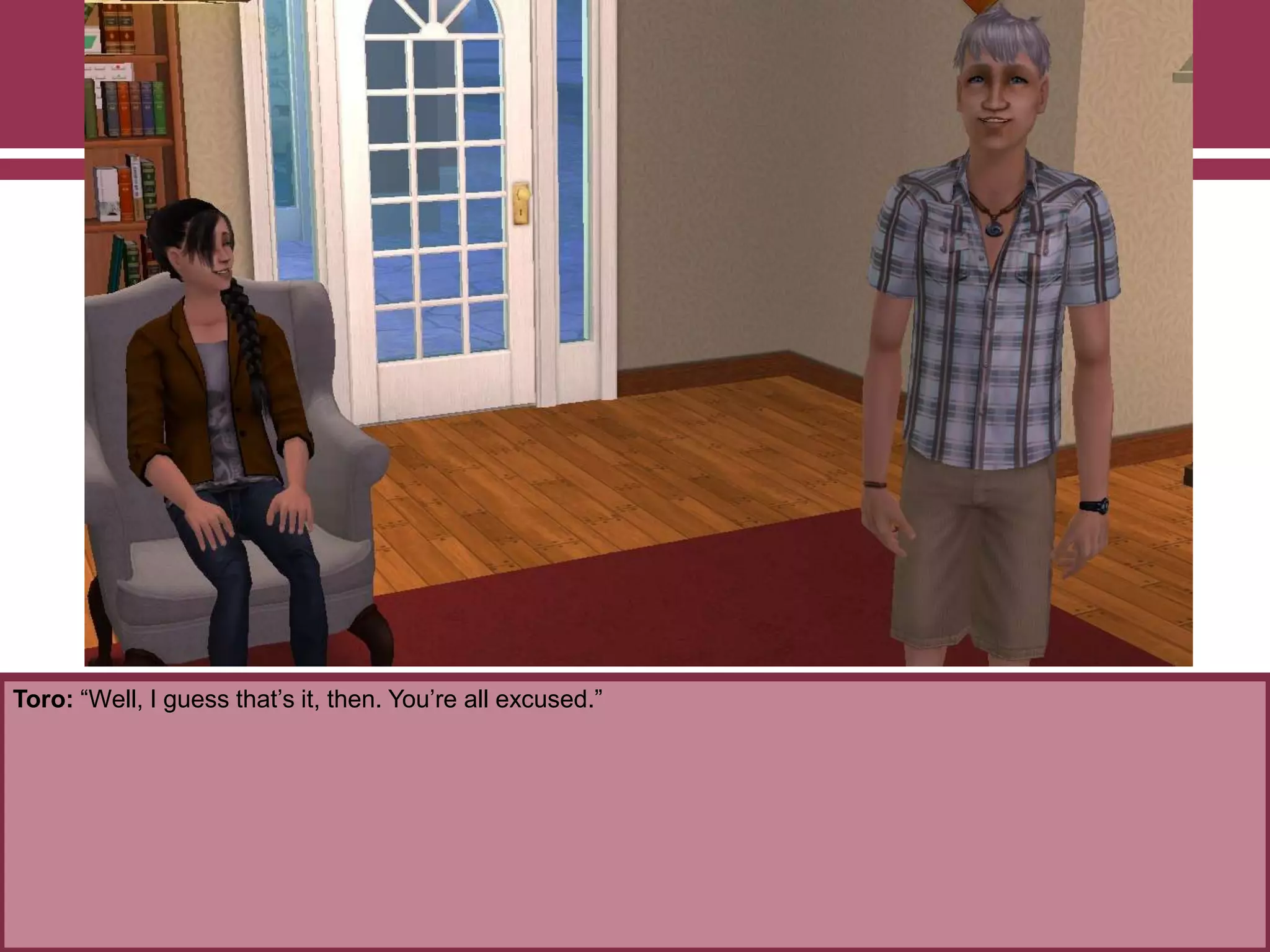 Toro: “Well, I guess that‟s it, then. You‟re all excused.”
 