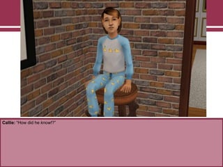 Callie: “How did he know!?”
 