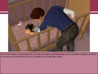 I don‟t know what it is about these two, but they just seem to set themselves up for cute father-daughter moments.
Of course, we‟ve known that Dez is a cute father since Callie was a baby…
 