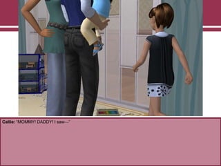 Callie: “MOMMY! DADDY! I saw—”
 