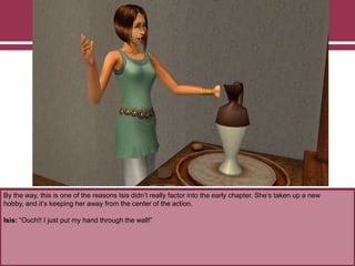 By the way, this is one of the reasons Isis didn‟t really factor into the early chapter. She‟s taken up a new
hobby, and it‟s keeping her away from the center of the action.
Isis: “Ouch!! I just put my hand through the wall!”
 