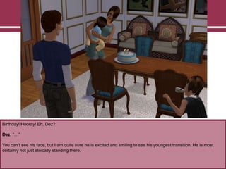 Birthday! Hooray! Eh, Dez?
Dez: “…”
You can‟t see his face, but I am quite sure he is excited and smiling to see his youngest transition. He is most
certainly not just stoically standing there.
 
