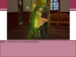 Merry: “…I still don‟t get it. This is all so stupidly elaborate.”
 