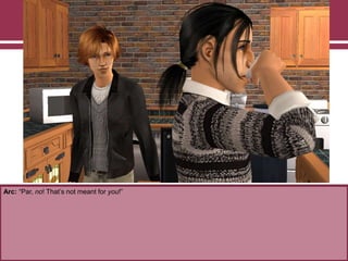 Arc: “Par, no! That‟s not meant for you!”
 