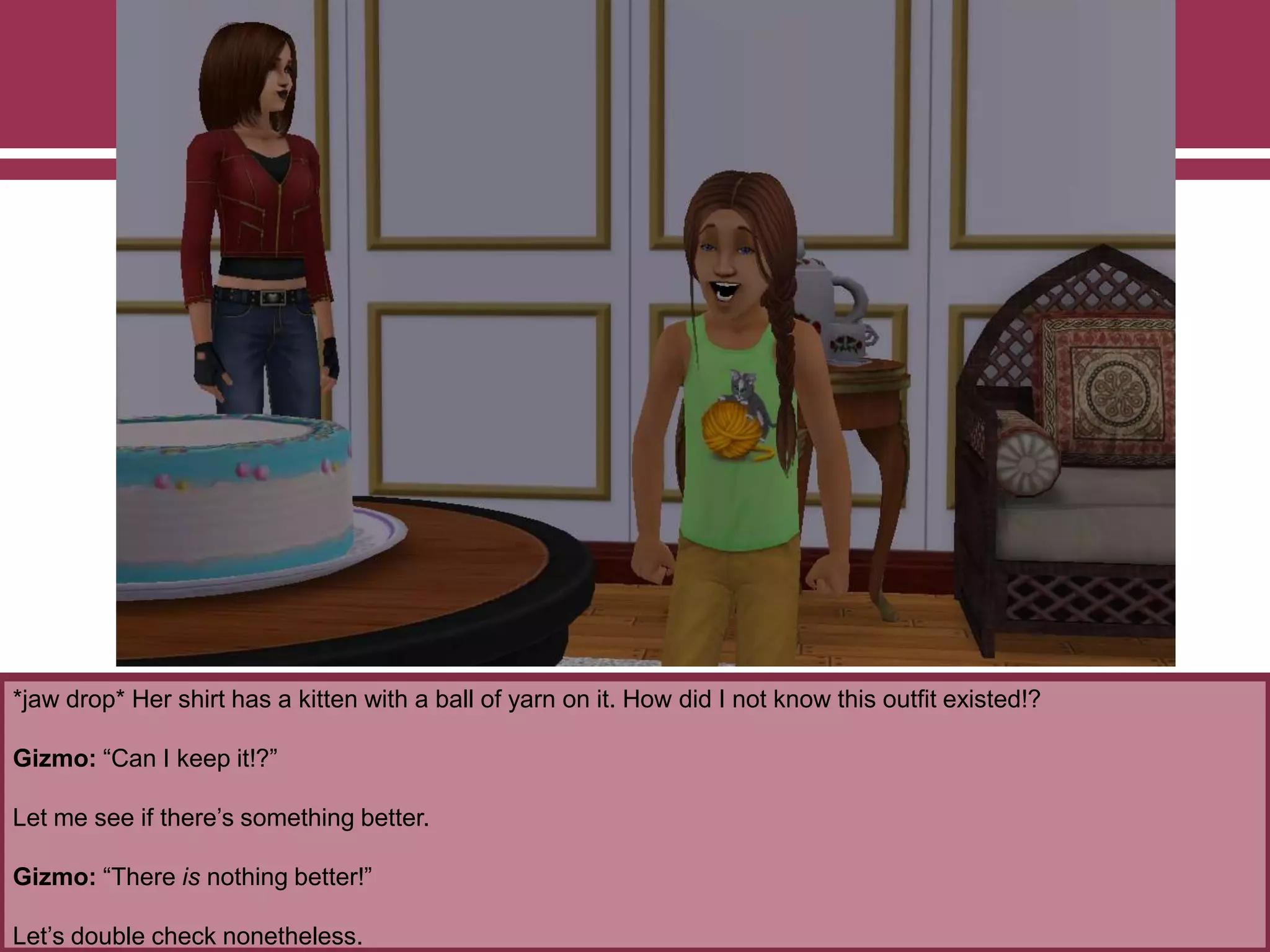 *jaw drop* Her shirt has a kitten with a ball of yarn on it. How did I not know this outfit existed!?
Gizmo: “Can I keep it!?”
Let me see if there‟s something better.
Gizmo: “There is nothing better!”
Let‟s double check nonetheless.
 