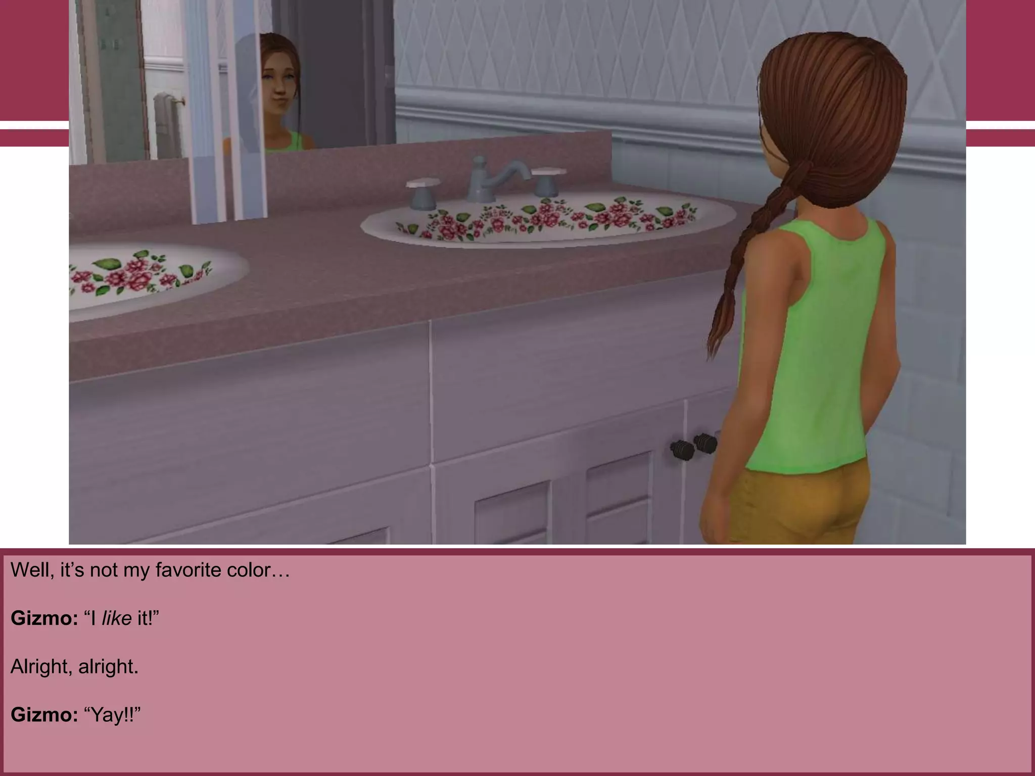 Well, it‟s not my favorite color…
Gizmo: “I like it!”
Alright, alright.
Gizmo: “Yay!!”
 