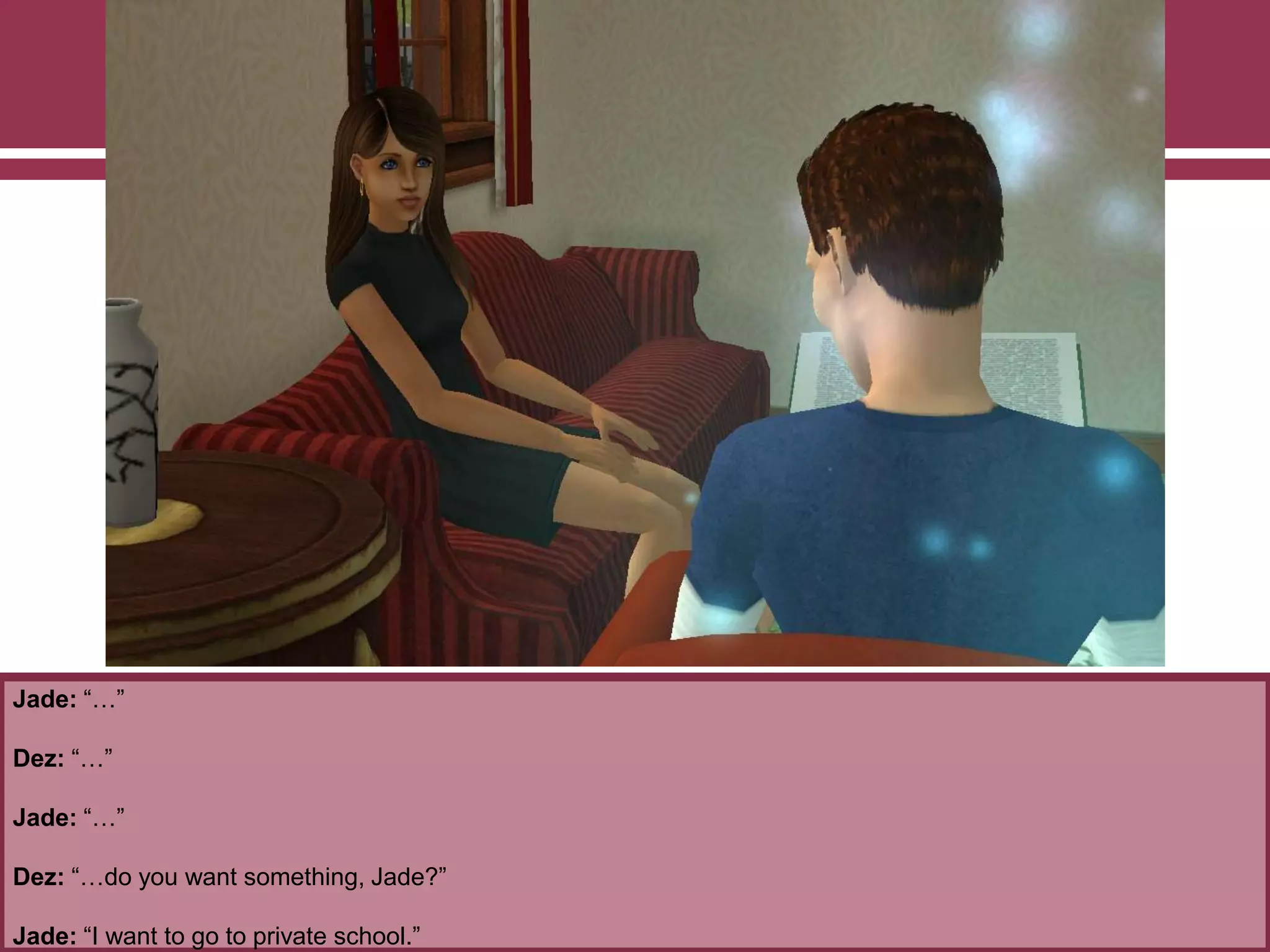 Jade: “…”
Dez: “…”
Jade: “…”
Dez: “…do you want something, Jade?”
Jade: “I want to go to private school.”
 