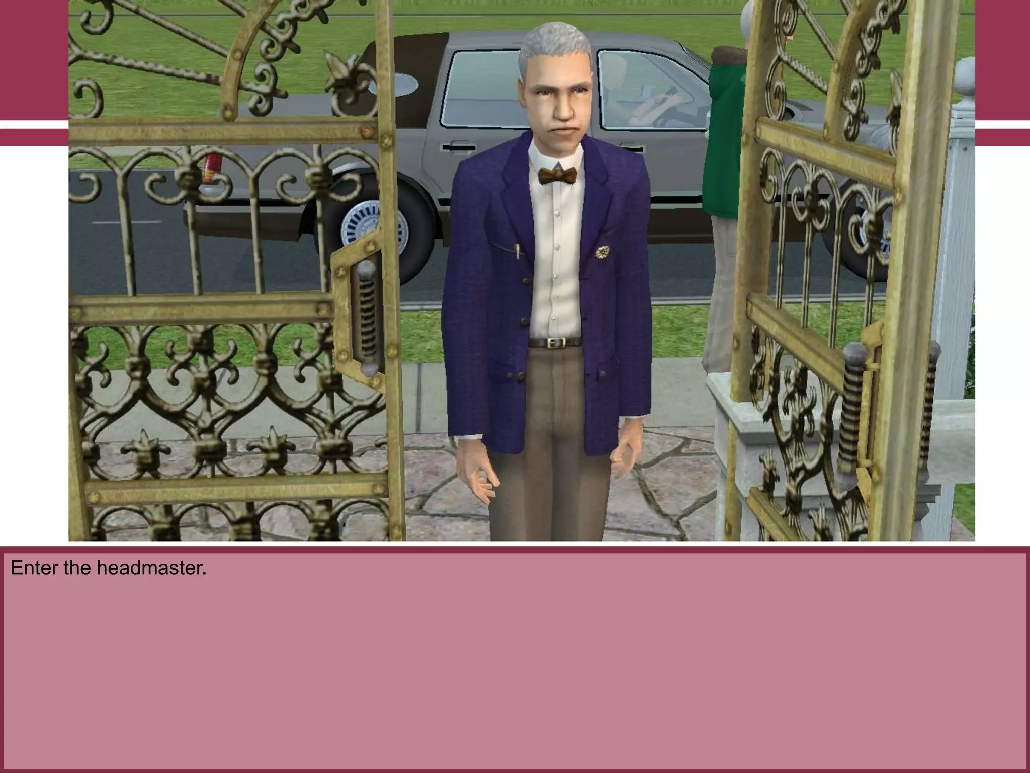 Enter the headmaster.
 