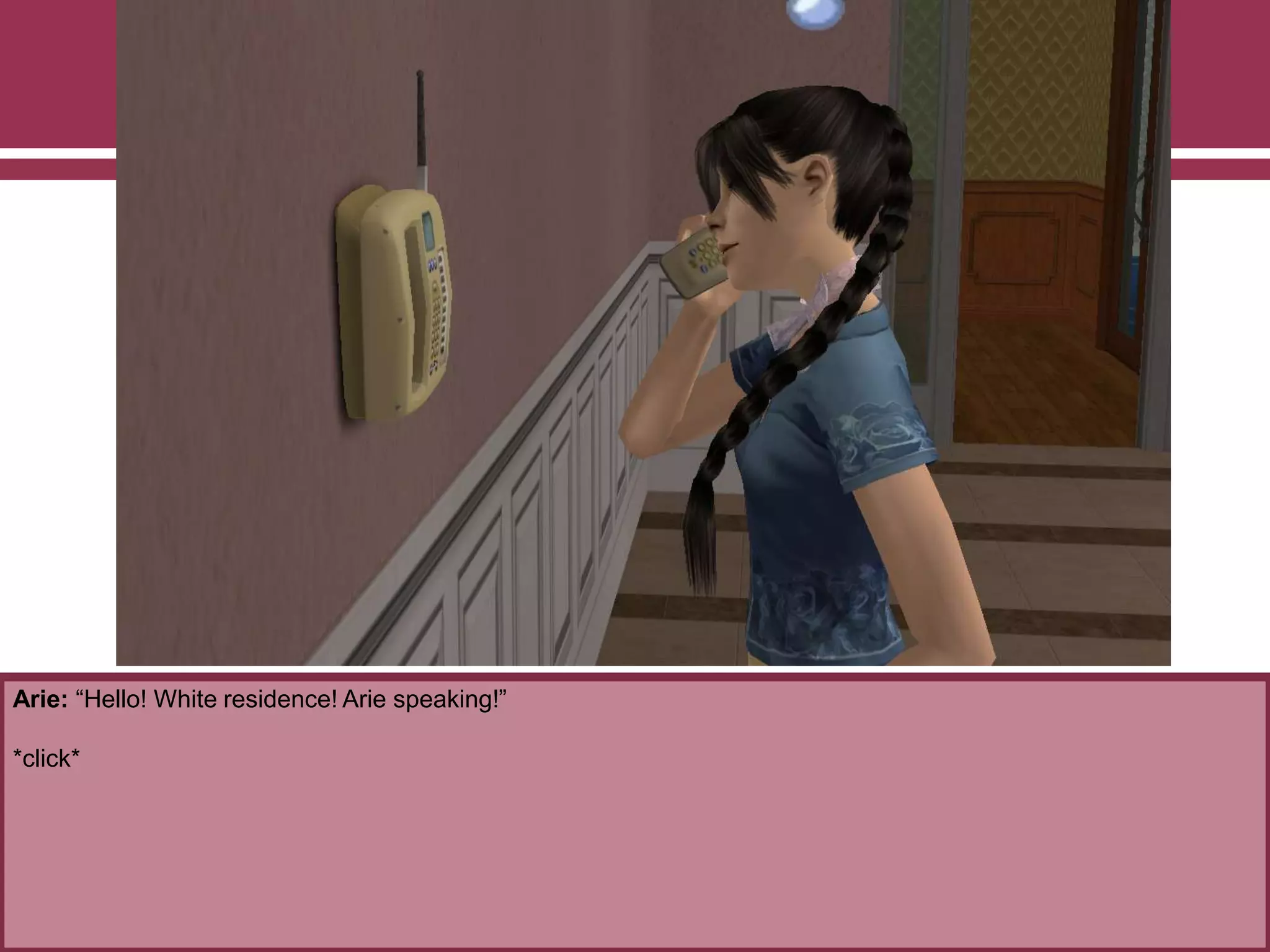 Arie: “Hello! White residence! Arie speaking!”
*click*
 