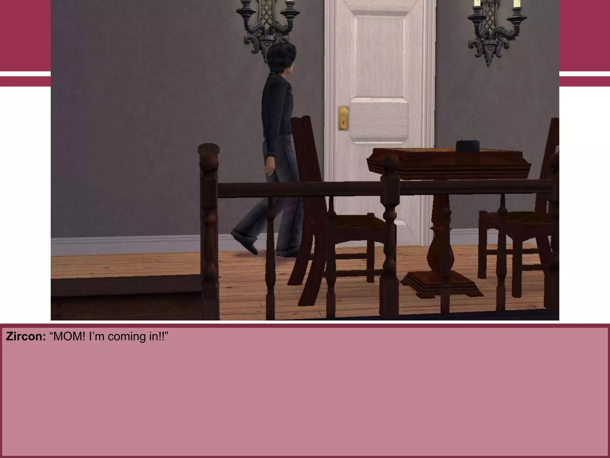 Zircon: “MOM! I‟m coming in!!”
 