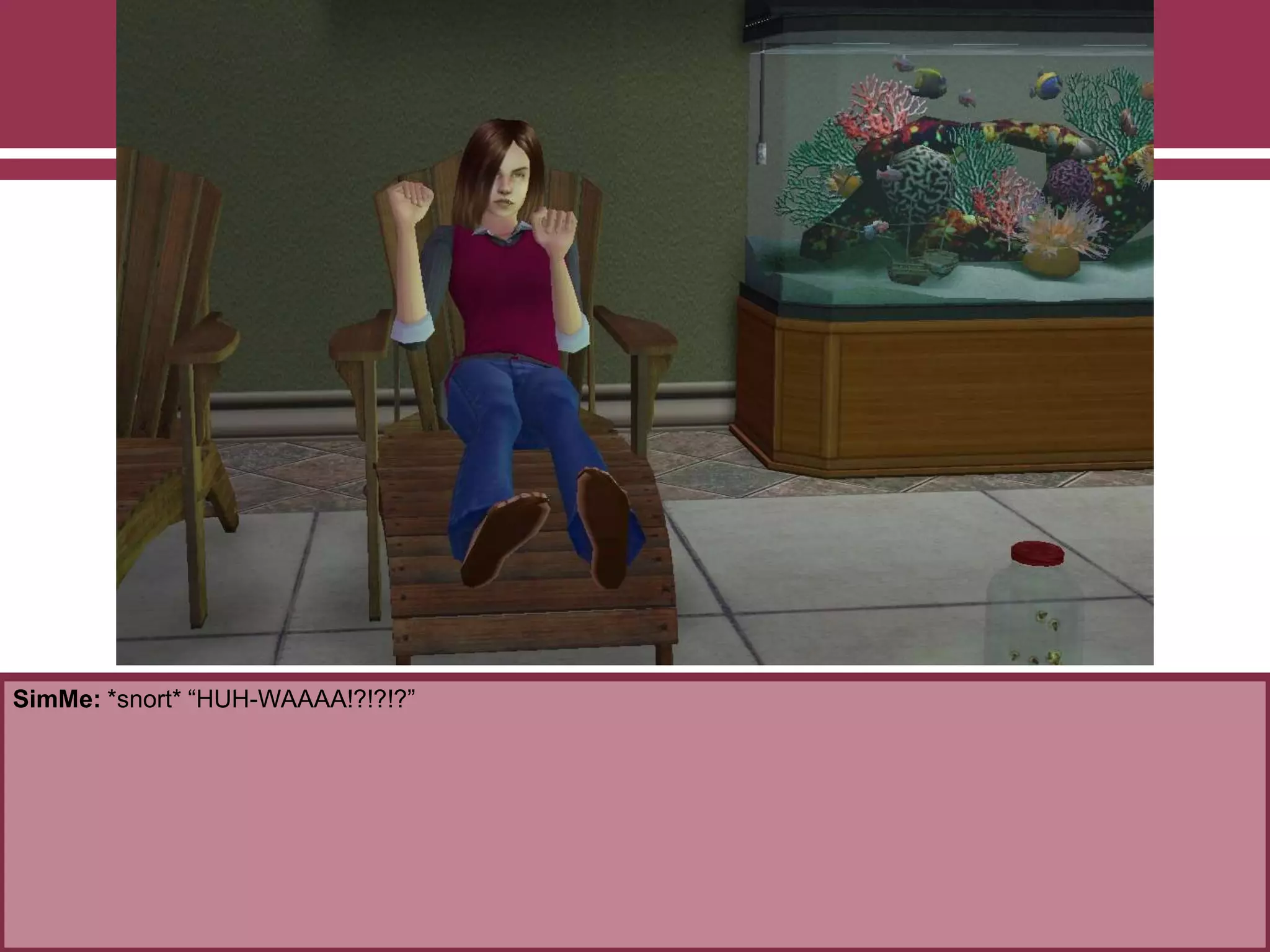 SimMe: *snort* “HUH-WAAAA!?!?!?”
 