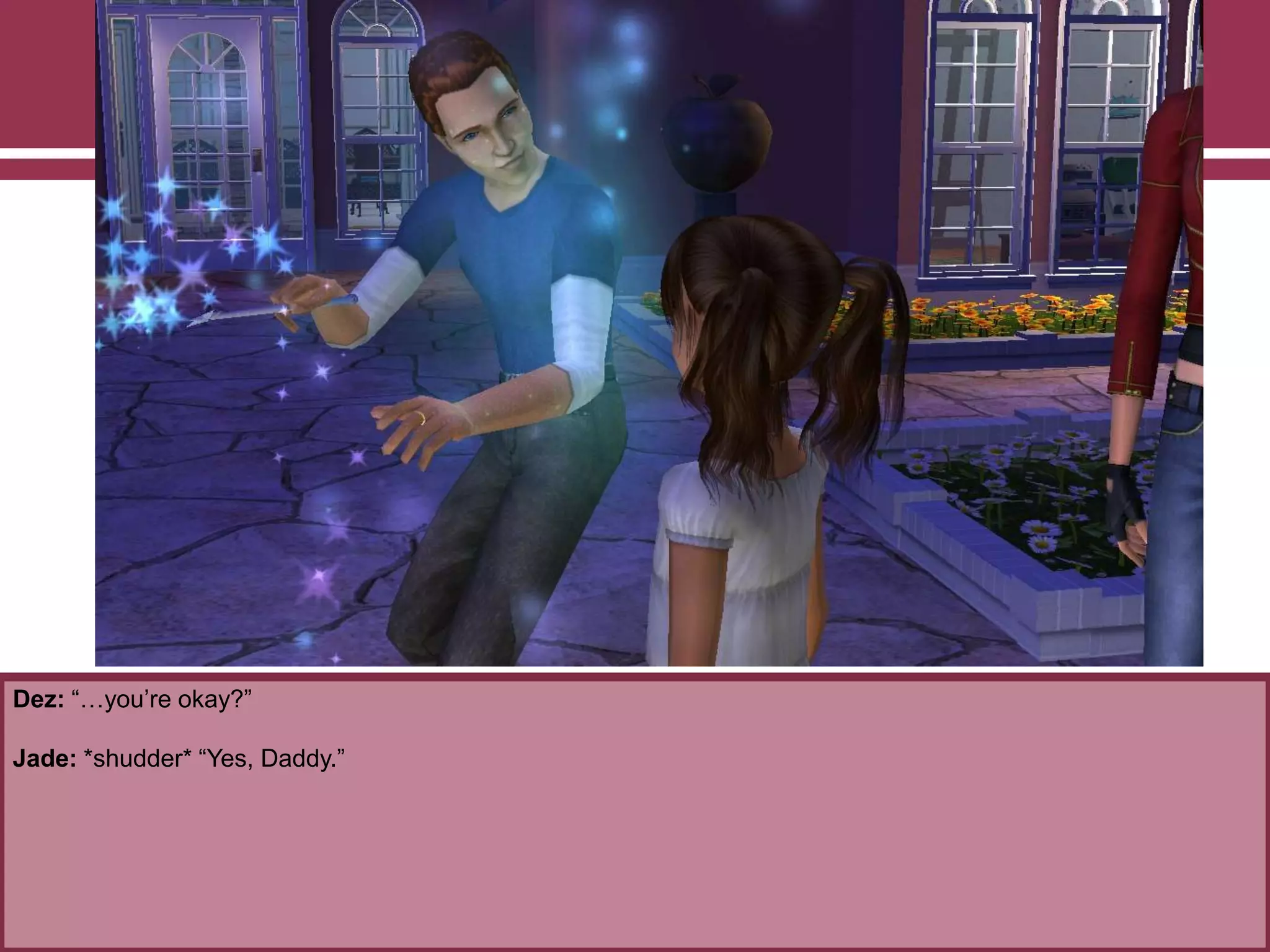 Dez: “…you‟re okay?”
Jade: *shudder* “Yes, Daddy.”
 