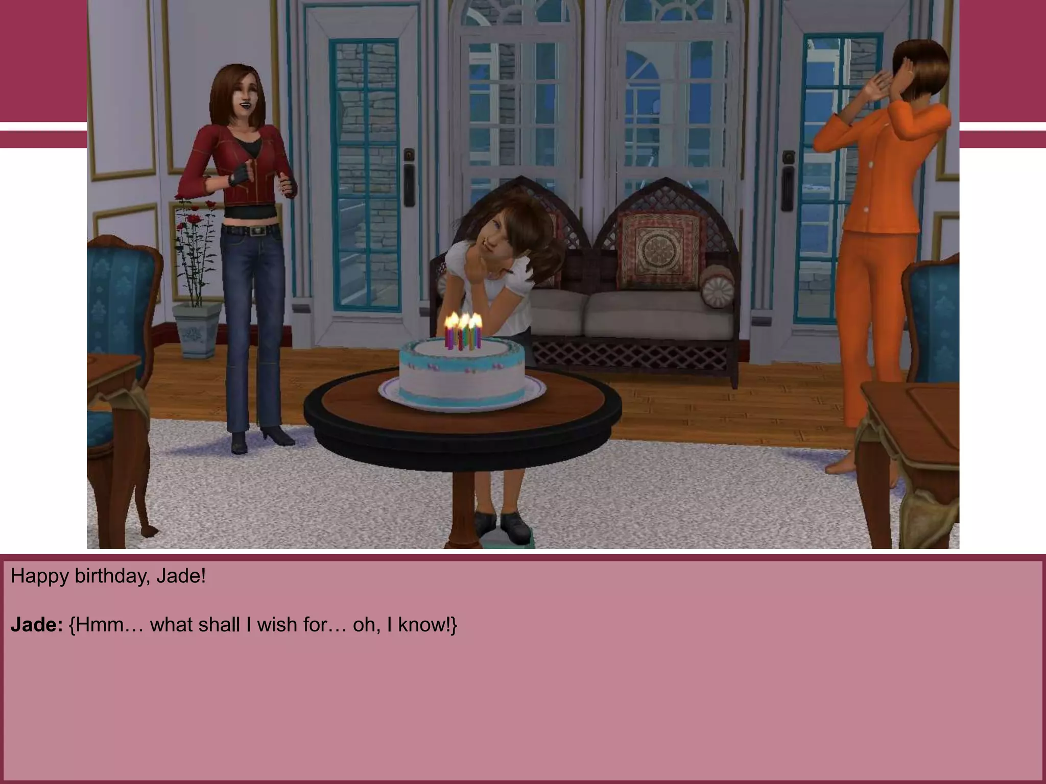 Happy birthday, Jade!
Jade: {Hmm… what shall I wish for… oh, I know!}
 