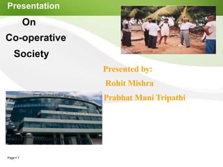 Presentation
On
Co-operative
Society
Presented by:
Rohit Mishra
Prabhat Mani Tripathi
Page  1
 