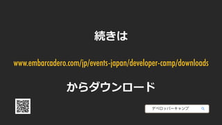 続きは
www.embarcadero.com/jp/events-japan/developer-camp/downloads
からダウンロード
デベロッパーキャンプ
 