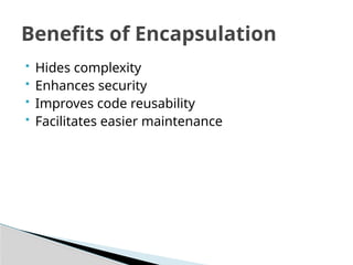  Hides complexity
 Enhances security
 Improves code reusability
 Facilitates easier maintenance
Benefits of Encapsulation
 