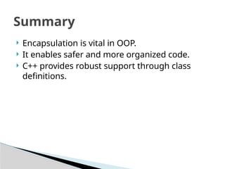  Encapsulation is vital in OOP.
 It enables safer and more organized code.
 C++ provides robust support through class
definitions.
Summary
 