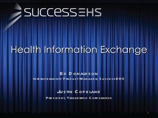 Health Information Exchange Ed Donaldson Interoperability Product Manager, SuccessEHS Justin Copeland President, Triggerfish Corporation 