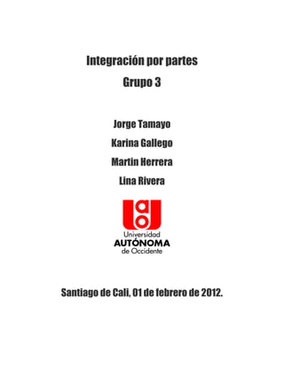 Integración por partes
               Grupo 3


            Jorge Tamayo
            Karina Gallego
            Martin Herrera
              Lina Rivera




Santiago de Cali, 01 de febrero de 2012.
 