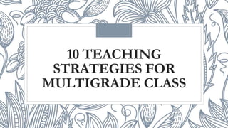 10 TEACHING
STRATEGIES FOR
MULTIGRADE CLASS
 