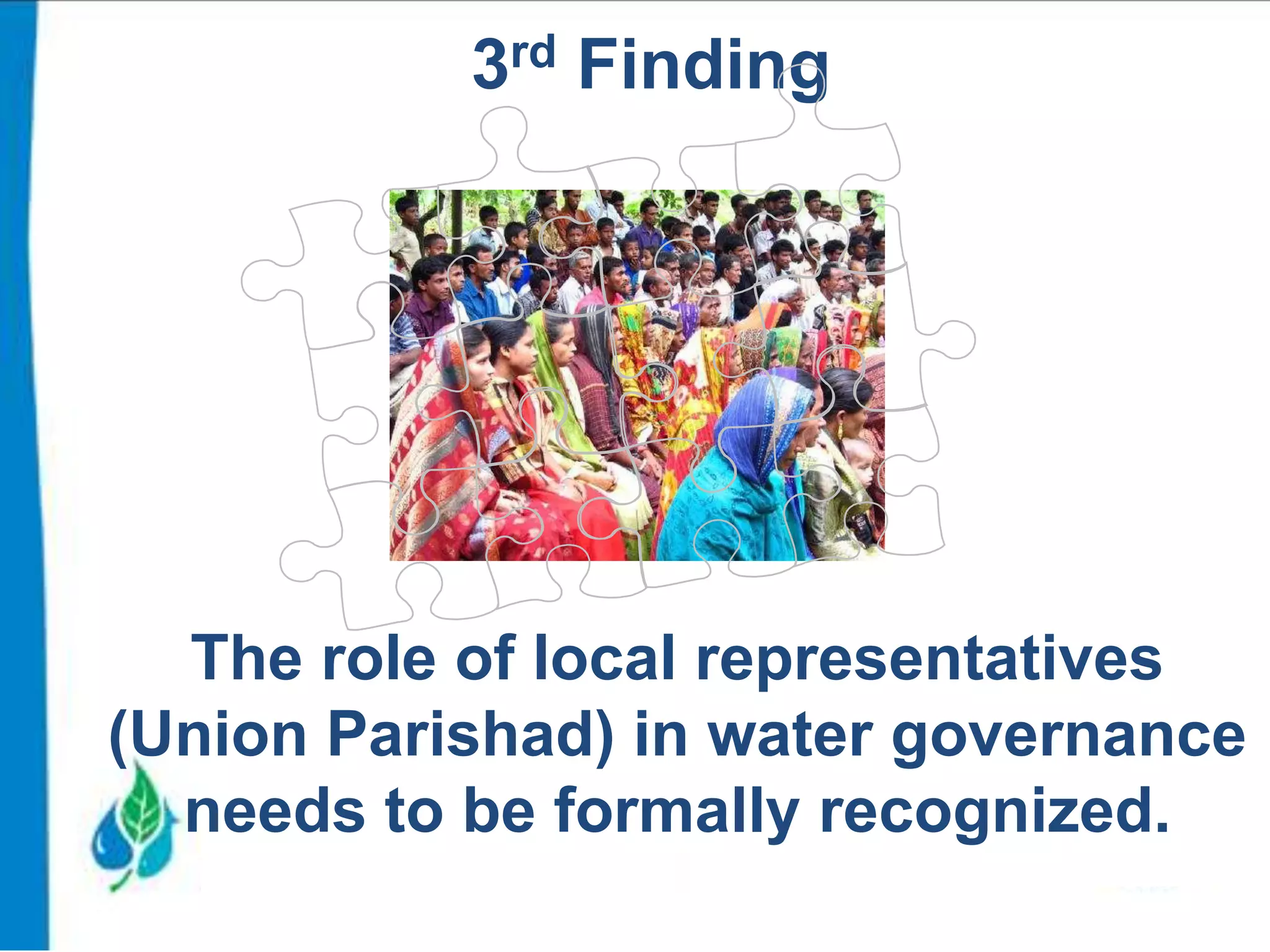 3rd Finding

The role of local representatives
(Union Parishad) in water governance
needs to be formally recognized.

 