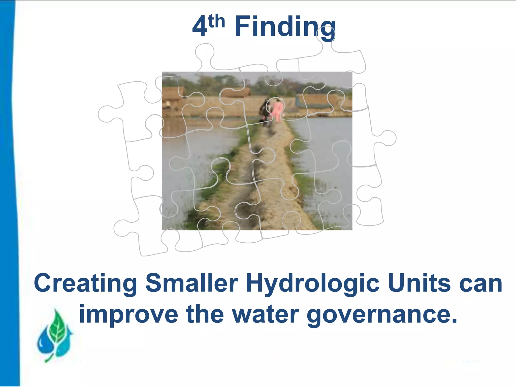 4th Finding

Creating Smaller Hydrologic Units can
improve the water governance.

 