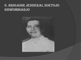 6. Brigadir Jenderal Soetojo
Siswomiharjo

 