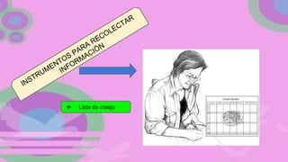 INSTRUMENTOS PARA RECOLECTAR
INFORMACIÓN
❖ Lista de cotejo
 
