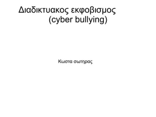 Διαδικτυακος εκφοβισμος
(cyber bullying)
Κωστα σωτηρας
 
