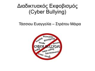 Διαδικτυακός Εκφοβισμός
(Cyber Bullying)
Τάσσιου Ευαγγελία – Στράτου Μάιρα
 