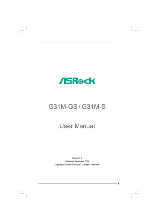 G31M-GS / G31M-S
User Manual

Version 1.1
Published September 2008
Copyright©2008 ASRock INC. All rights reserved.

1

 
