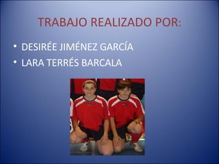TRABAJO REALIZADO POR : DESIRÉE JIMÉNEZ GARCÍA LARA TERRÉS BARCALA  
