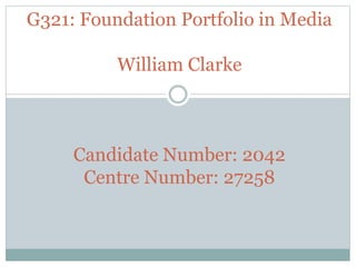 G321: Foundation Portfolio in Media
William Clarke
Candidate Number: 2042
Centre Number: 27258
 