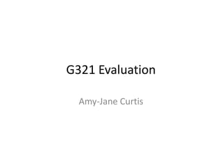 G321 Evaluation
Amy-Jane Curtis
 