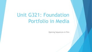 Unit G321: Foundation
Portfolio in Media
Opening Sequences in Film
 