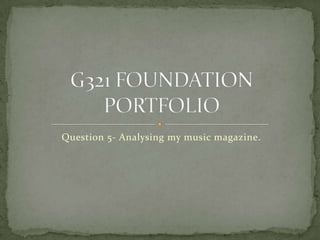 Question 5- Analysing my music magazine. G321 FOUNDATION PORTFOLIO 