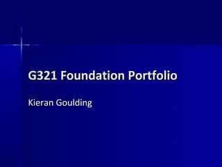 G321 Foundation Portfolio
Kieran Goulding
 