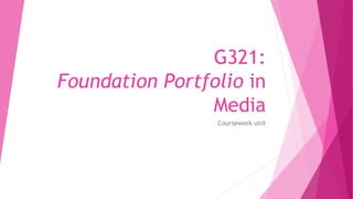 G321:
Foundation Portfolio in
Media
Coursework unit
 